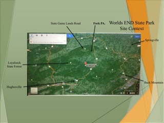 State Game Lands Road 
Loyalsock 
State Forest 
Fork PA. 
Hughesville 
Worlds END State Park 
Site Context 
Springville 
Back Mountain 
 