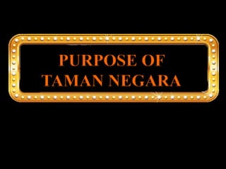 PURPOSE OF
TAMAN NEGARA
 