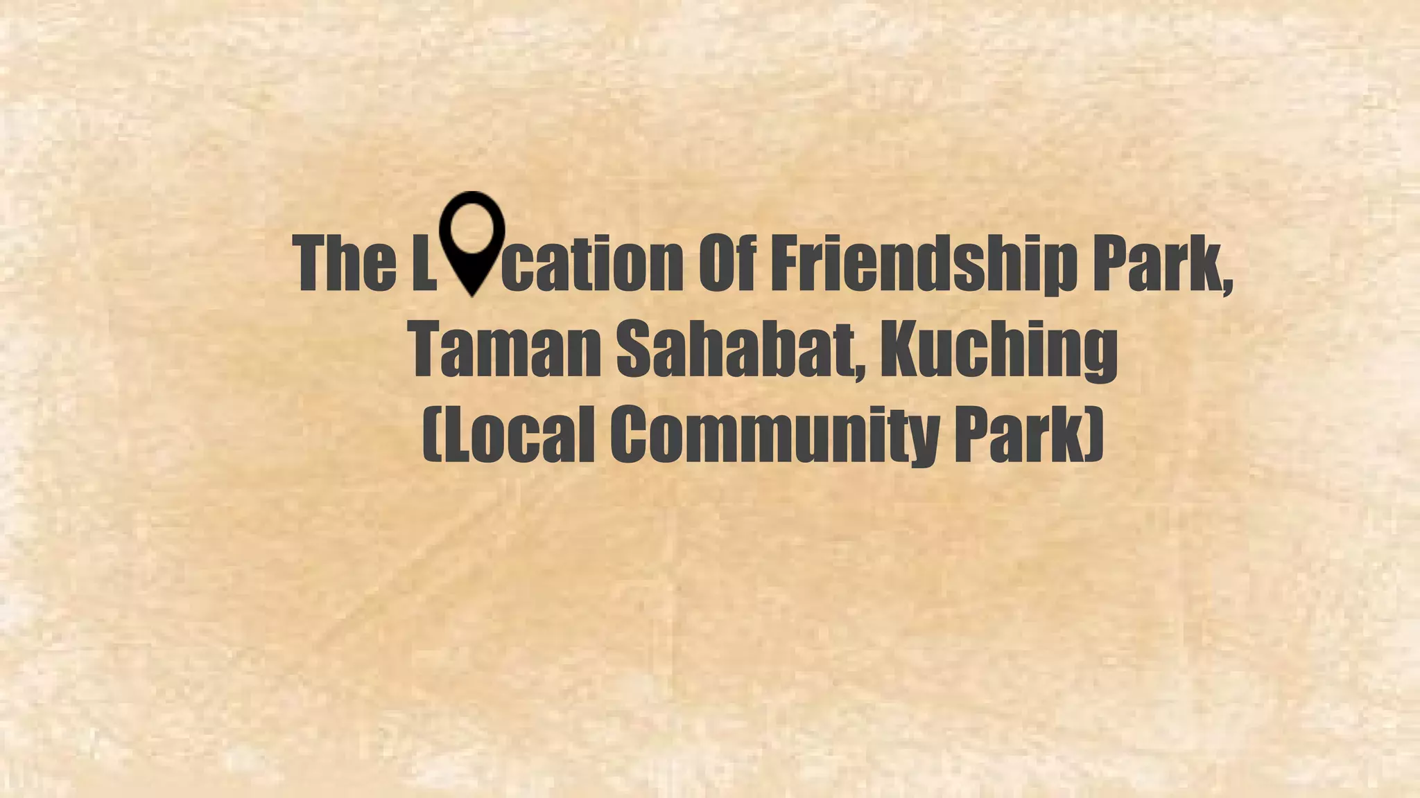 The L cation Of Friendship Park, 
Taman Sahabat, Kuching 
(Local Community Park) 
 