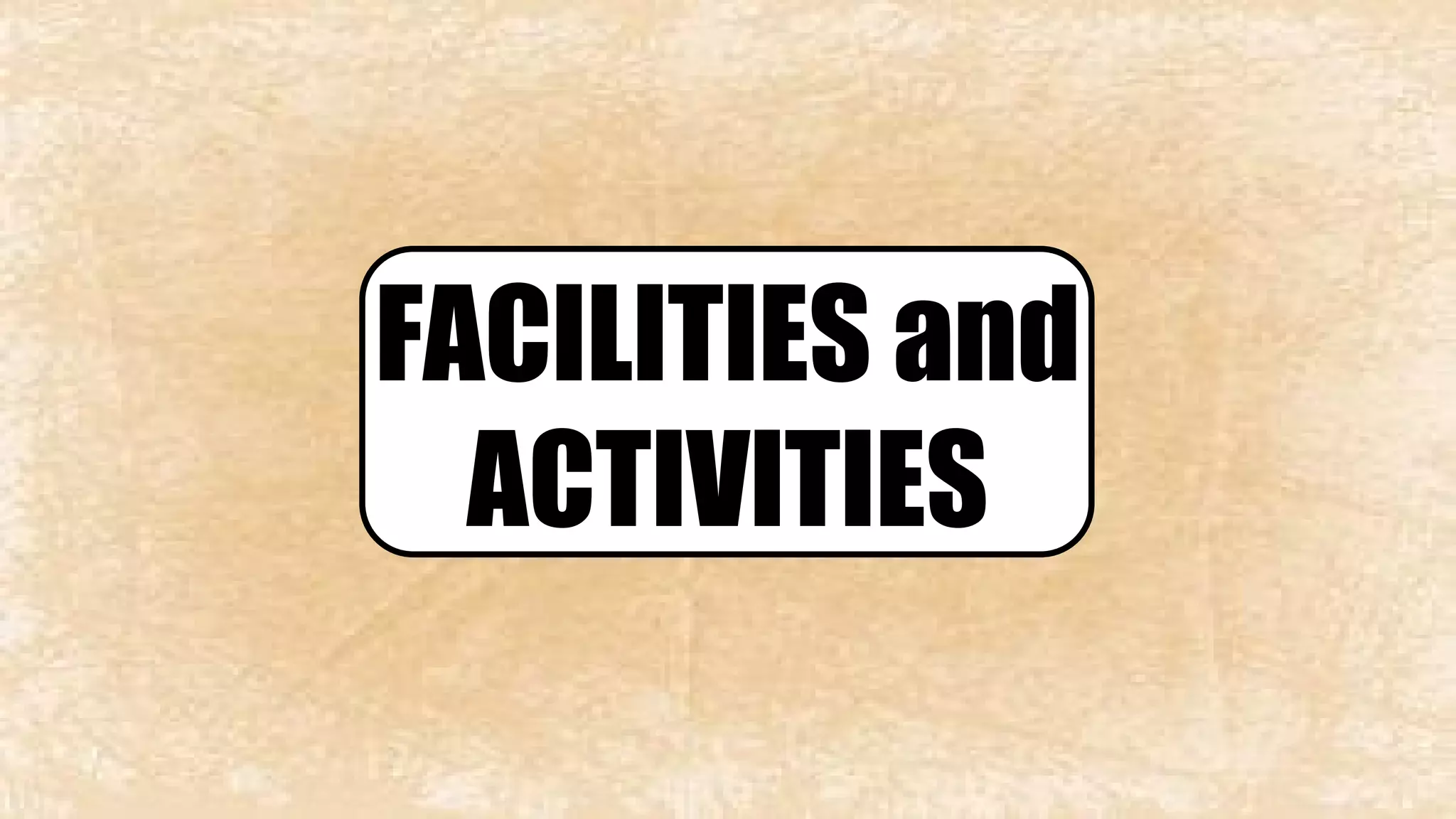 FACILITIES and 
ACTIVITIES 
 