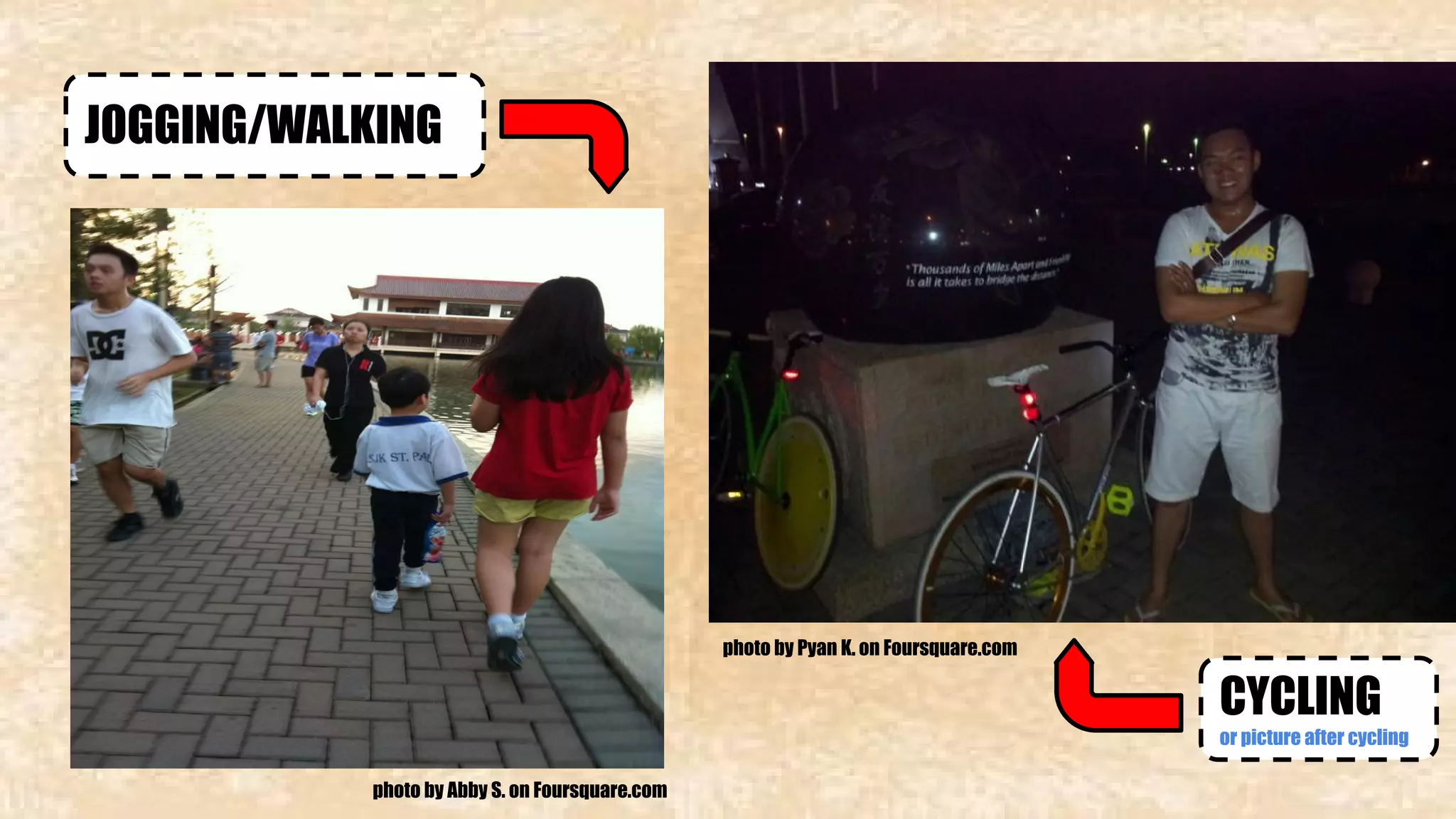 JOGGING/WALKING 
CYCLING 
or picture after cycling 
insert picture here 
insert picture here 
photo by Abby S. on Foursquare.com 
photo by Pyan K. on Foursquare.com 
 