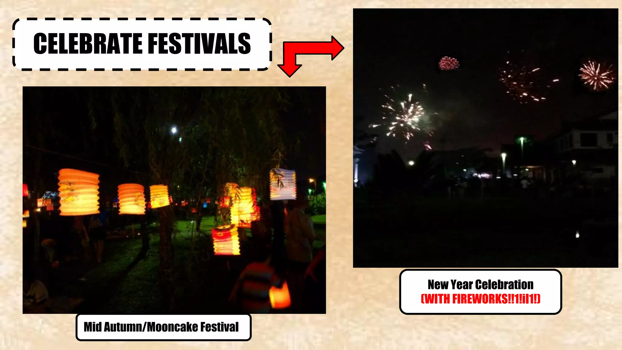 CELEBRATE FESTIVALS 
Mid Autumn/Mooncake Festival 
New Year Celebration 
(WITH FIREWORKS!!1!iI1!) 
 