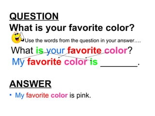 QUESTION What is your favorite color? Use the words from the question in your answer…. What is your favorite color ? My favorite color is _______. ANSWER My favorite color is pink.