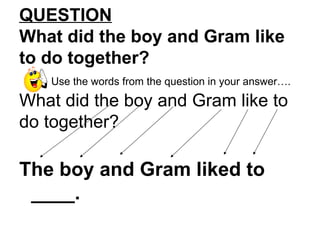 QUESTION What did the boy and Gram like to do together? Use the words from the question in your answer…. What did the boy and Gram like to do together? The boy and Gram liked to ____.