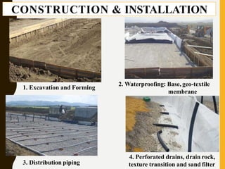 4. Perforated drains, drain rock,
texture transition and sand filter
1. Excavation and Forming
2. Waterproofing: Base, geo-textile
membrane
3. Distribution piping
CONSTRUCTION & INSTALLATION
 