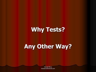 Why Tests?

Any Other Way?


        Hanadi Mirza
    hanadym@hotmail.com
 