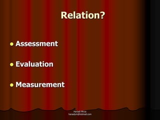 Relation?

   Assessment

   Evaluation

   Measurement


                      Hanadi Mirza
                  hanadym@hotmail.com
 