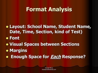 Format Analysis

 Layout: School Name, Student Name,
  Date, Time, Section, kind of Test)
 Font
 Visual Spaces between Sections
 Margins
 Enough Space for Each Response?

                   Hanadi Mirza
               hanadym@hotmail.com
 