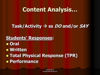 Content Analysis…

  Task/Activity  ss DO and/or SAY

Students’ Responses:
 Oral
 Written
 Total Physical Response (TPR)
 Performance

                   Hanadi Mirza
               hanadym@hotmail.com
 
