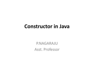 Constructor in Java
P.NAGARAJU
Asst. Professor
 