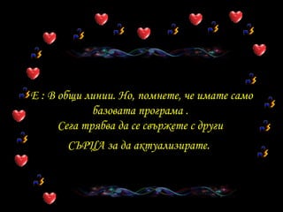 E :  В общи линии. Но, помнете, че имате само базовата програма  .  Сега трябва да се свържете с други   СЪРЦА   за да актуализирате .   