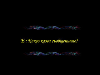 E  :  Какво казва съобщението ?   