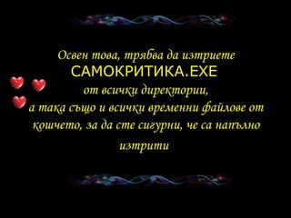 Освен това ,  трябва да изтриете САМОКРИТИКА .EXE   от всички директории , а така също и всички временни файлове от кошчето,   за да сте сигурни, че са напълно изтрити   