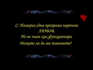 C:  Намерих една програма наречена ЛЮБОВ , Но не знам как функционира . Можете ли да ми помогнете ?   