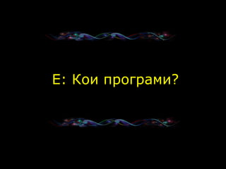   E:  Кои програми ? 