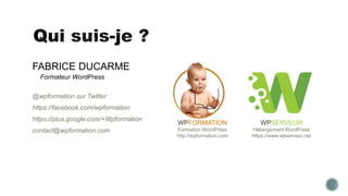FABRICE DUCARME
Formateur WordPress
@wpformation sur Twitter
https://facebook.com/wpformation
https://plus.google.com/+Wpformation
contact@wpformation.com
WPSERVEUR
Hébergement WordPress
https://www.wpserveur.net
WPFORMATION
Formation WordPress
http://wpformation.com
 