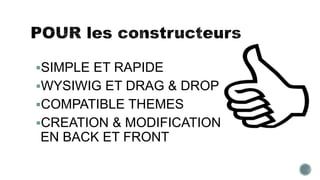 SIMPLE ET RAPIDE
WYSIWIG ET DRAG & DROP
COMPATIBLE THEMES
CREATION & MODIFICATION
EN BACK ET FRONT
 