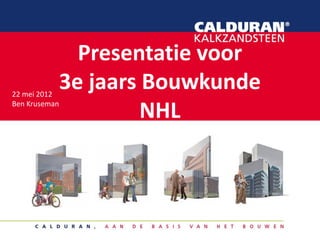 Presentatie voor
3e jaars Bouwkunde
NHL
22 mei 2012
Ben Kruseman
 