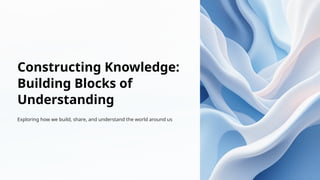 Constructing-Knowledge-Building-Blocks-of-Understanding.pptx