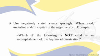 5. Use negatively stated stems sparingly. When used,
underline and/or capitalize the negative word. Example:
−Which of the...