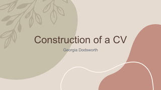 Construction of a CV
Georgia Dodsworth
 