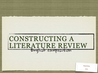 CONSTRUCTING A
LITERATURE REVIEW
     English	
 