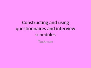 Constructing and using 
questionnaires and interview 
schedules 
Tuckman 
 
