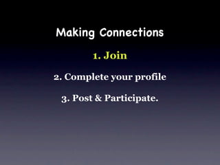 Making Connections
        1. Join

2. Complete your profile

 3. Post & Participate.
 