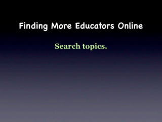 Finding More Educators Online

        Search topics.
 