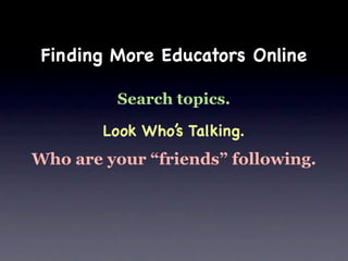 Finding More Educators Online

         Search topics.

        Look Who’s Talking.
Who are your “friends” following.
 