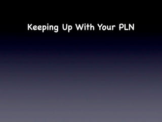Keeping Up With Your PLN
 