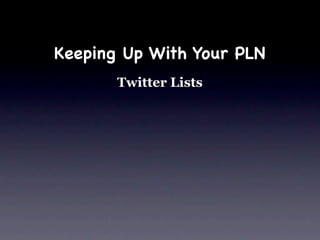 Keeping Up With Your PLN
       Twitter Lists
 