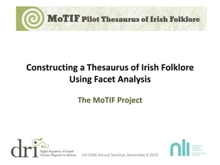 Constructing a Thesaurus of Irish Folklore
Using Facet Analysis
The MoTIF Project

LAI CMG Annual Seminar, November 8 2013

 