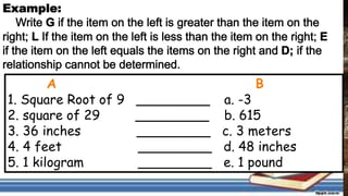 A B
1. Square Root of 9 _________ a. -3
2. square of 29 _________ b. 615
3. 36 inches _________ c. 3 meters
4. 4 feet _________ d. 48 inches
5. 1 kilogram _________ e. 1 pound
 