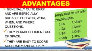 GENERALLY QUITE BRIEF
AND ARE ESPECIALLY
SUITABLE FOR WHO, WHAT,
WHEN, AND WHERE
QUESTIONS.
THEY PERMIT EFFICIENT USE
OF SPACE.
THEY ARE EASY TO SCORE
ACCURATLY AND QUICKLY.
 