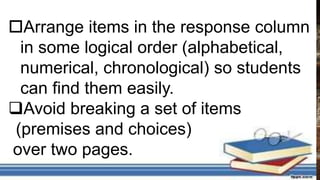 Arrange items in the response column
in some logical order (alphabetical,
numerical, chronological) so students
can find them easily.
Avoid breaking a set of items
(premises and choices)
over two pages.
 