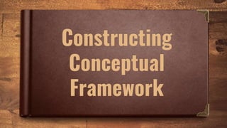 Constructing
Conceptual
Framework
 