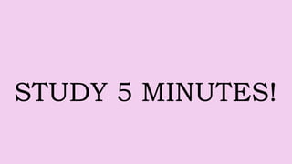 STUDY 5 MINUTES!
 