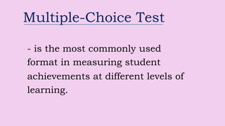 Multiple-Choice Test
- is the most commonly used
format in measuring student
achievements at different levels of
learning.
 