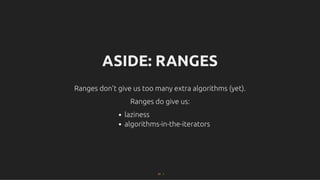 ASIDE: RANGES
ASIDE: RANGES
Ranges don't give us too many extra algorithms (yet).
Ranges don't give us too many extra algorithms (yet).
Ranges do give us:
Ranges do give us:
laziness
algorithms-in-the-iterators
57 . 1
 