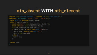 min_absent
min_absent WITH
WITH nth_element
nth_element
template <std::forward_iterator I, typename T = std::iter_value_t<I>>
constexpr T min_absent(I first, I last, T value = {}) {
using diff_t = decltype(value - value);
while (first != last) {
const auto half = std::distance(first, last) / 2;
const auto mid = std::next(first, half);
std::nth_element(first, mid, last);
if (*mid == init + static_cast<diff_t>(half)) {
init = *mid + static_cast<diff_t>(1);
first = std::next(mid);
} else {
last = mid;
}
}
return init;
}
62 . 1
 