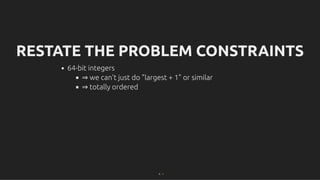 RESTATE THE PROBLEM CONSTRAINTS
RESTATE THE PROBLEM CONSTRAINTS
64-bit integers
⇒ we can't just do "largest + 1" or similar
⇒ totally ordered
9 . 1
 
