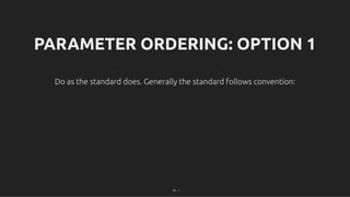 PARAMETER ORDERING: OPTION 1
PARAMETER ORDERING: OPTION 1
Do as the standard does. Generally the standard follows convention:
Do as the standard does. Generally the standard follows convention:
66 . 1
 