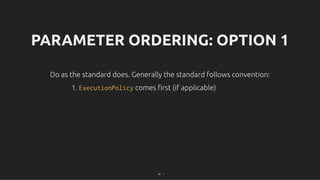 PARAMETER ORDERING: OPTION 1
PARAMETER ORDERING: OPTION 1
Do as the standard does. Generally the standard follows convention:
Do as the standard does. Generally the standard follows convention:
1. ExecutionPolicy comes ﬁrst (if applicable)
66 . 1
 