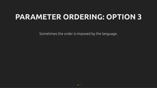 PARAMETER ORDERING: OPTION 3
PARAMETER ORDERING: OPTION 3
Sometimes the order is imposed by the language.
Sometimes the order is imposed by the language.
68 . 1
 