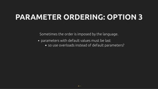 PARAMETER ORDERING: OPTION 3
PARAMETER ORDERING: OPTION 3
Sometimes the order is imposed by the language.
Sometimes the order is imposed by the language.
parameters with default values must be last
so use overloads instead of default parameters?
68 . 1
 