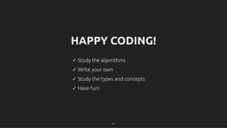 HAPPY CODING!
HAPPY CODING!
✓ Study the algorithms
✓ Study the algorithms
✓ Write your own
✓ Write your own
✓ Study the types and concepts
✓ Study the types and concepts
✓ Have fun!
✓ Have fun!
89 . 1
 