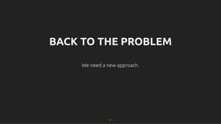 BACK TO THE PROBLEM
BACK TO THE PROBLEM
We need a new approach.
We need a new approach.
16 . 1
 