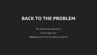 BACK TO THE PROBLEM
BACK TO THE PROBLEM
We need a new approach.
We need a new approach.
How to get one?
How to get one?
Cheat
Cheat Stand on the shoulders of giants!
Stand on the shoulders of giants!
16 . 1
 