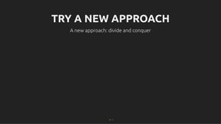 TRY A NEW APPROACH
TRY A NEW APPROACH
A new approach: divide and conquer
A new approach: divide and conquer
17 . 1
 